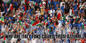 Why Are Italy Fans Called Tifosi Azzurri
