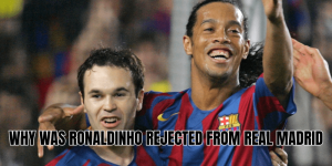 Why Was Ronaldinho Rejected From Real Madrid
